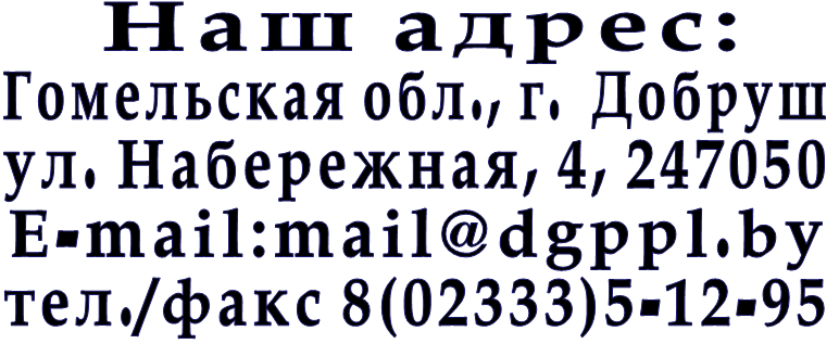 Наш адрес: Гомельская обл., г.  Добруш ул. Набережная, 4, 247050 Е-mail:mail@dgppl.by тел./факс 8(02333)5-12-95